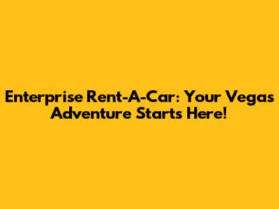 Enterprise Rent-A-Car: Your Vegas Adventure Starts Here!