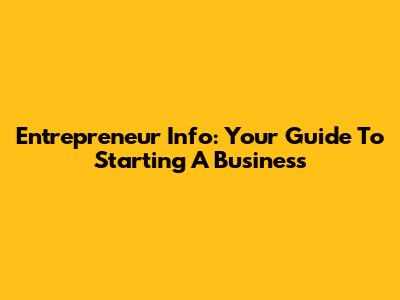 Entrepreneur Info: Your Guide To Starting A Business