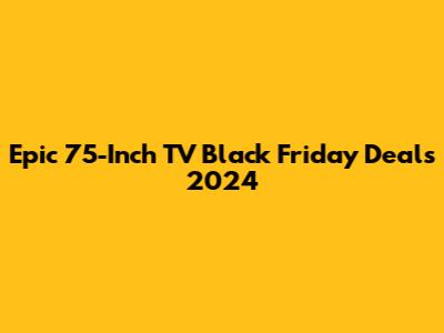 Epic 75-Inch TV Black Friday Deals 2024