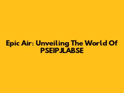 Epic Air: Unveiling The World Of PSEIPJLABSE