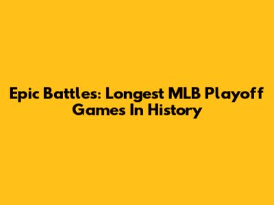 Epic Battles: Longest MLB Playoff Games In History
