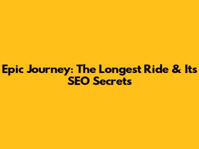Epic Journey: The Longest Ride & Its SEO Secrets