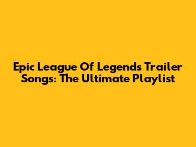Epic League Of Legends Trailer Songs: The Ultimate Playlist