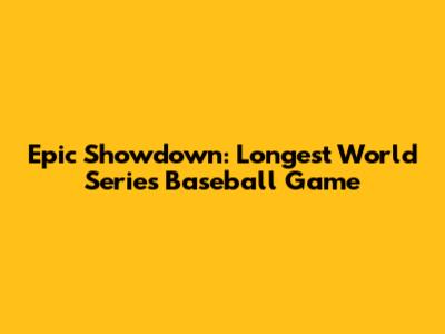 Epic Showdown: Longest World Series Baseball Game