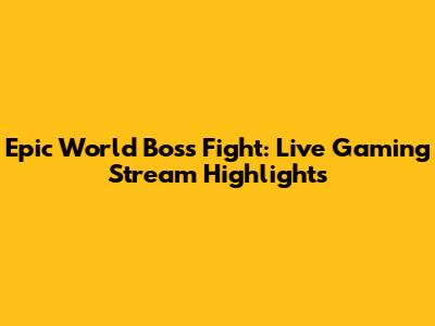 Epic World Boss Fight: Live Gaming Stream Highlights