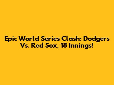 Epic World Series Clash: Dodgers Vs. Red Sox, 18 Innings!