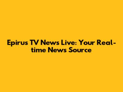 Epirus TV News Live: Your Real-time News Source