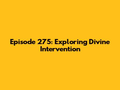 Episode 275: Exploring Divine Intervention