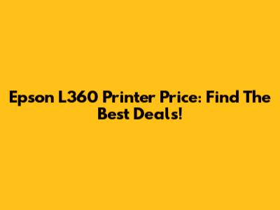 Epson L360 Printer Price: Find The Best Deals!