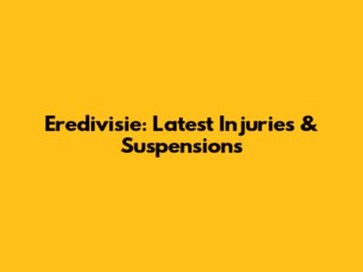 Eredivisie: Latest Injuries & Suspensions