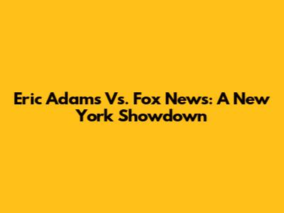 Eric Adams Vs. Fox News: A New York Showdown