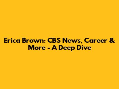 Erica Brown: CBS News, Career & More - A Deep Dive