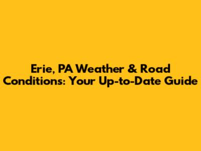 Erie, PA Weather & Road Conditions: Your Up-to-Date Guide