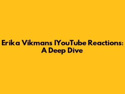 Erika Vikman's IYouTube Reactions: A Deep Dive