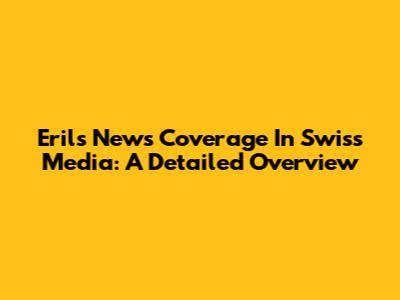 Eril's News Coverage In Swiss Media: A Detailed Overview
