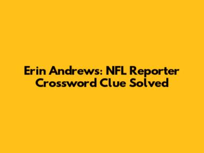 Erin Andrews: NFL Reporter Crossword Clue Solved
