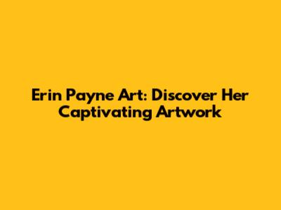 Erin Payne Art: Discover Her Captivating Artwork