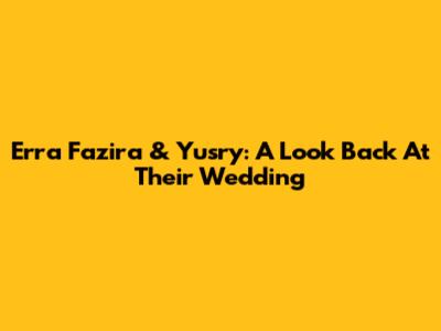Erra Fazira & Yusry: A Look Back At Their Wedding