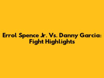 Errol Spence Jr. Vs. Danny Garcia: Fight Highlights