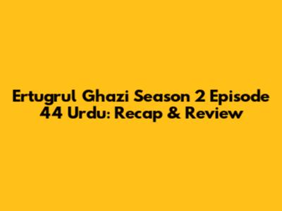Ertugrul Ghazi Season 2 Episode 44 Urdu: Recap & Review