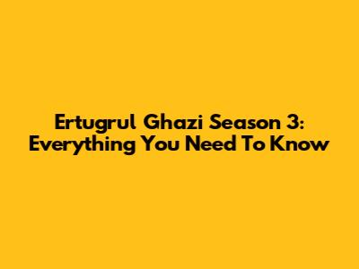 Ertugrul Ghazi Season 3: Everything You Need To Know