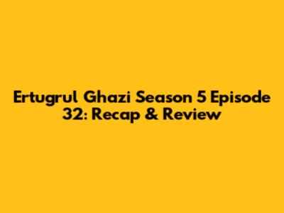Ertugrul Ghazi Season 5 Episode 32: Recap & Review