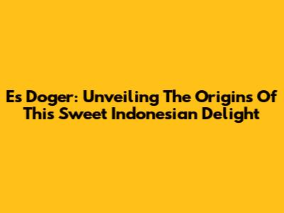 Es Doger: Unveiling The Origins Of This Sweet Indonesian Delight