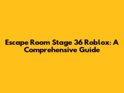 Escape Room Stage 36 Roblox: A Comprehensive Guide