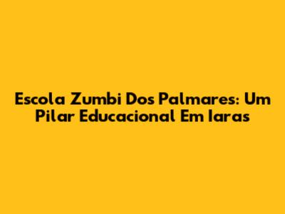 Escola Zumbi Dos Palmares: Um Pilar Educacional Em Iaras