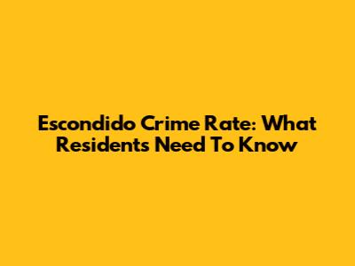 Escondido Crime Rate: What Residents Need To Know