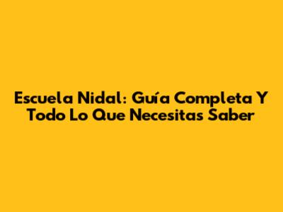 Escuela Nidal: Guía Completa Y Todo Lo Que Necesitas Saber