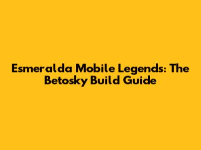 Esmeralda Mobile Legends: The Betosky Build Guide