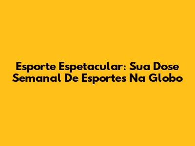 Esporte Espetacular: Sua Dose Semanal De Esportes Na Globo