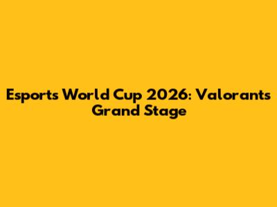 Esports World Cup 2026: Valorant's Grand Stage