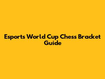 Esports World Cup Chess Bracket Guide