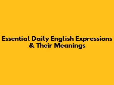 Essential Daily English Expressions & Their Meanings