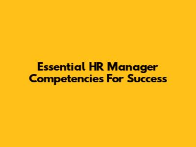 Essential HR Manager Competencies For Success
