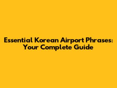Essential Korean Airport Phrases: Your Complete Guide
