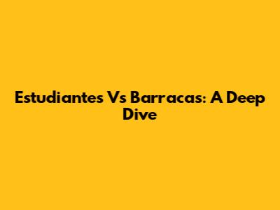Estudiantes Vs Barracas: A Deep Dive