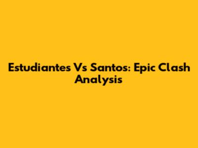 Estudiantes Vs Santos: Epic Clash Analysis