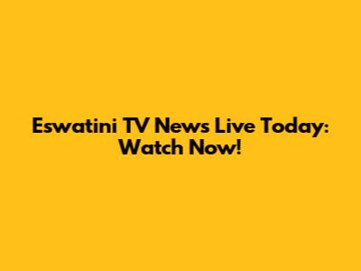 Eswatini TV News Live Today: Watch Now!