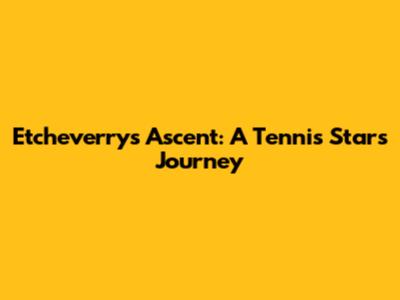 Etcheverry's Ascent: A Tennis Star's Journey