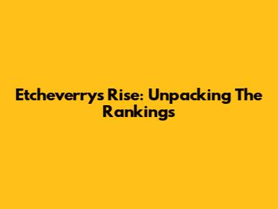 Etcheverry's Rise: Unpacking The Rankings
