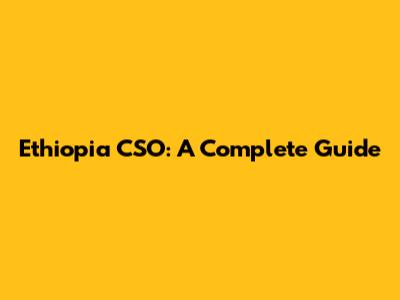 Ethiopia CSO: A Complete Guide