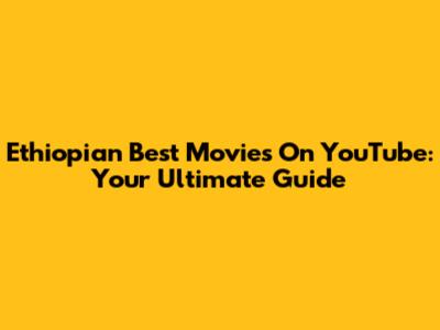 Ethiopian Best Movies On YouTube: Your Ultimate Guide