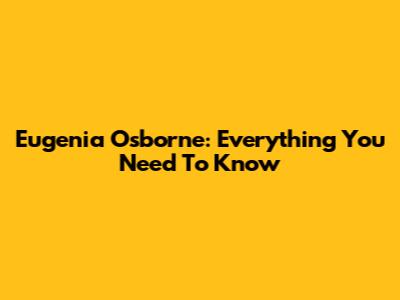 Eugenia Osborne: Everything You Need To Know