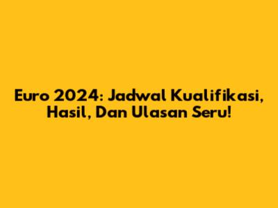 Euro 2024: Jadwal Kualifikasi, Hasil, Dan Ulasan Seru!