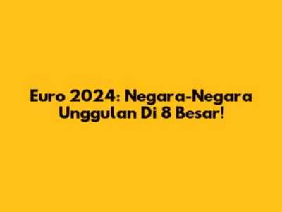 Euro 2024: Negara-Negara Unggulan Di 8 Besar!