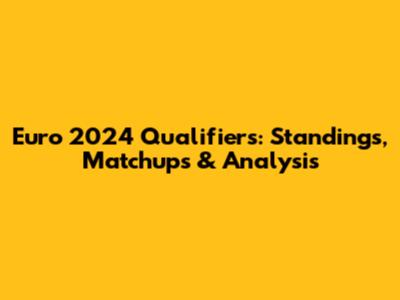 Euro 2024 Qualifiers: Standings, Matchups & Analysis
