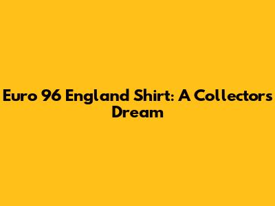 Euro 96 England Shirt: A Collector's Dream